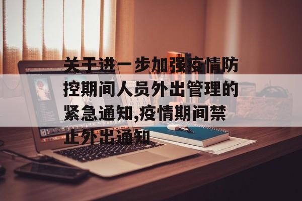 关于进一步加强疫情防控期间人员外出管理的紧急通知,疫情期间禁止外出通知