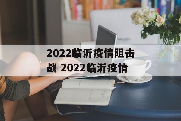 2022临沂疫情阻击战 2022临沂疫情