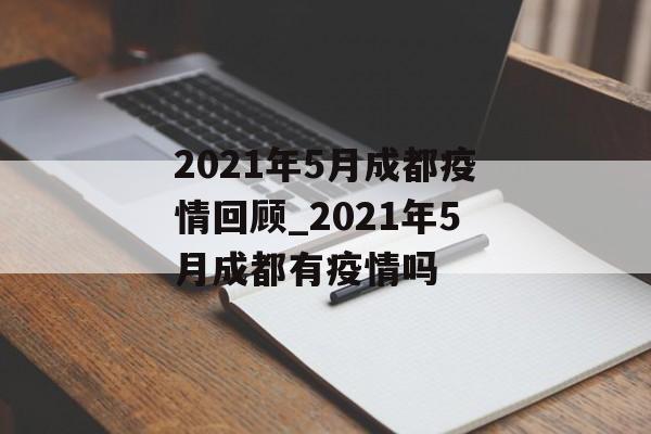 2021年5月成都疫情回顾_2021年5月成都有疫情吗