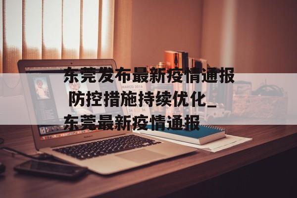 东莞发布最新疫情通报 防控措施持续优化_东莞最新疫情通报