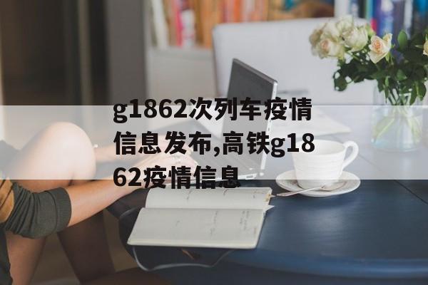 g1862次列车疫情信息发布,高铁g1862疫情信息