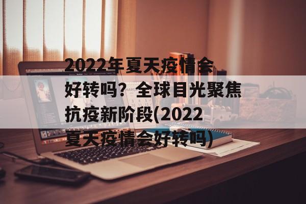 2022年夏天疫情会好转吗？全球目光聚焦抗疫新阶段(2022夏天疫情会好转吗)