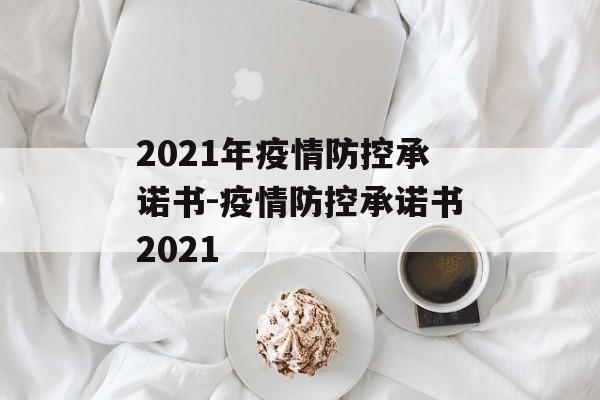 2021年疫情防控承诺书-疫情防控承诺书2021