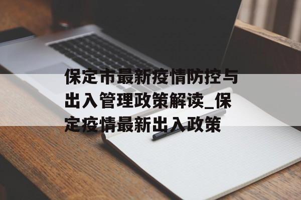 保定市最新疫情防控与出入管理政策解读_保定疫情最新出入政策