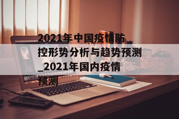 2021年中国疫情防控形势分析与趋势预测_2021年国内疫情预测