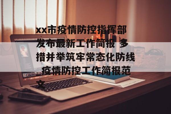 xx市疫情防控指挥部发布最新工作简报 多措并举筑牢常态化防线_疫情防控工作简报范文