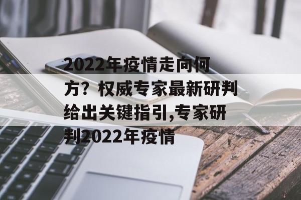 2022年疫情走向何方？权威专家最新研判给出关键指引,专家研判2022年疫情