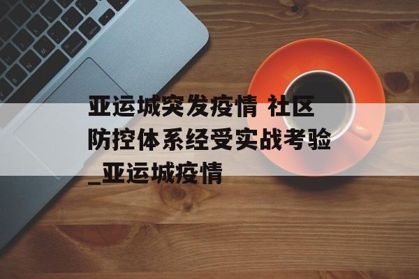亚运城突发疫情 社区防控体系经受实战考验_亚运城疫情