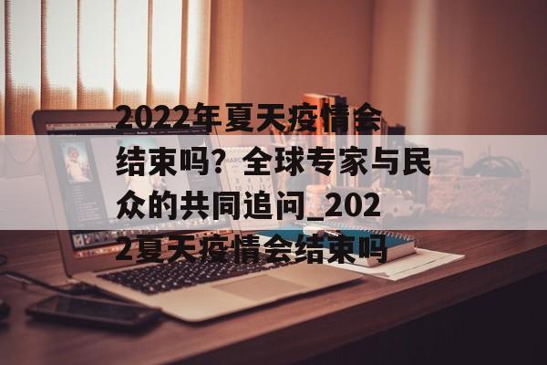 2022年夏天疫情会结束吗？全球专家与民众的共同追问_2022夏天疫情会结束吗