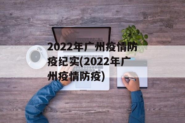 2022年广州疫情防疫纪实(2022年广州疫情防疫)