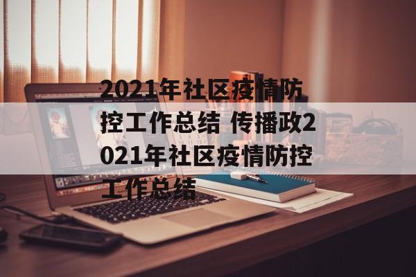 2021年社区疫情防控工作总结 传播政2021年社区疫情防控工作总结