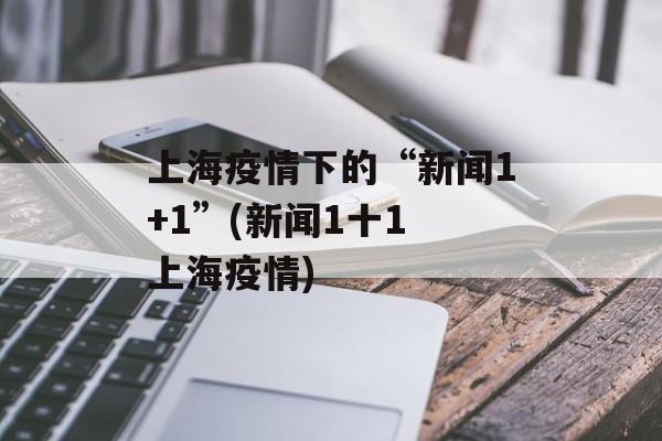 上海疫情下的“新闻1+1”(新闻1十1 上海疫情)