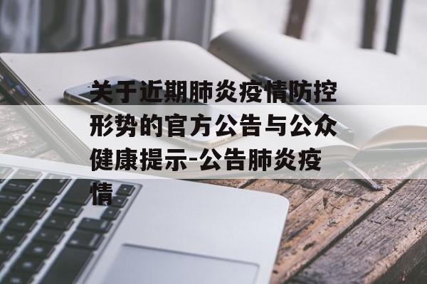 关于近期肺炎疫情防控形势的官方公告与公众健康提示-公告肺炎疫情