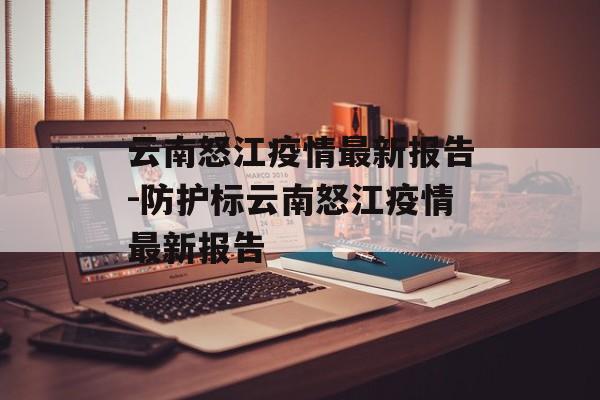 云南怒江疫情最新报告-防护标云南怒江疫情最新报告