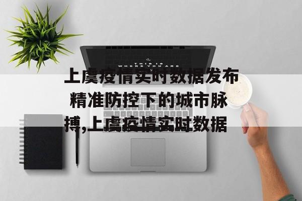 上虞疫情实时数据发布 精准防控下的城市脉搏,上虞疫情实时数据
