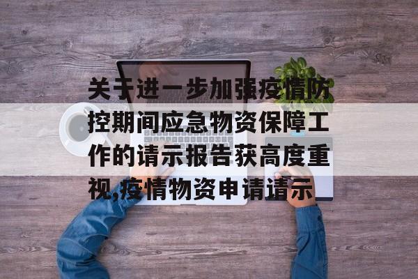 关于进一步加强疫情防控期间应急物资保障工作的请示报告获高度重视,疫情物资申请请示