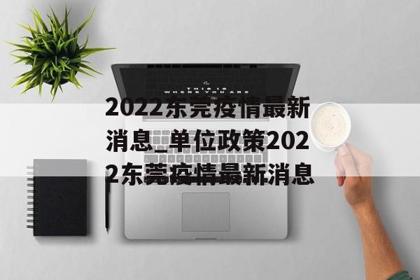 2022东莞疫情最新消息_单位政策2022东莞疫情最新消息