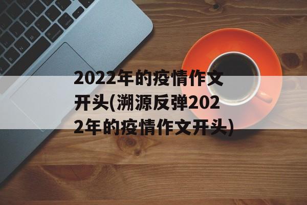 2022年的疫情作文开头(溯源反弹2022年的疫情作文开头)