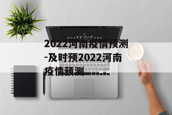 2022河南疫情预测-及时预2022河南疫情预测