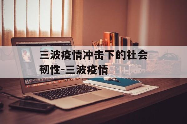 三波疫情冲击下的社会韧性-三波疫情
