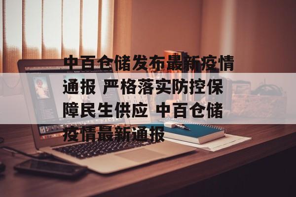 中百仓储发布最新疫情通报 严格落实防控保障民生供应 中百仓储疫情最新通报