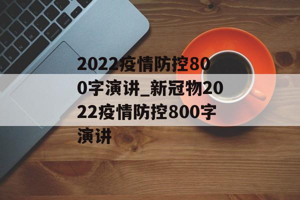 2022疫情防控800字演讲_新冠物2022疫情防控800字演讲