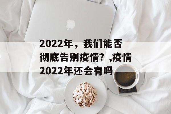 2022年，我们能否彻底告别疫情？,疫情2022年还会有吗