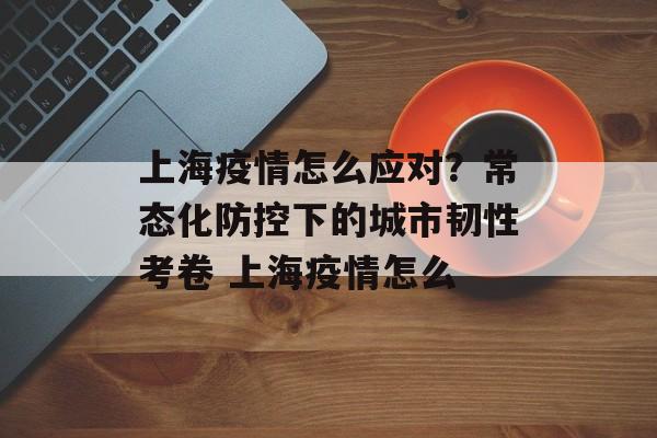 上海疫情怎么应对？常态化防控下的城市韧性考卷 上海疫情怎么