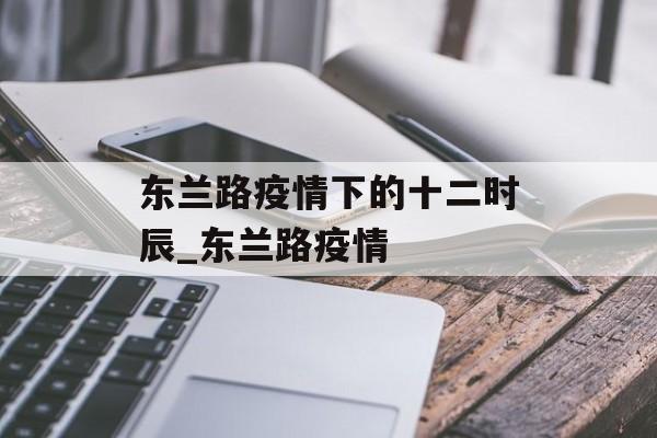 东兰路疫情下的十二时辰_东兰路疫情