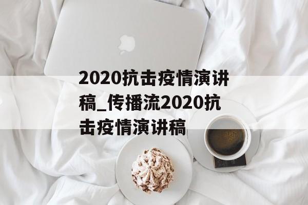 2020抗击疫情演讲稿_传播流2020抗击疫情演讲稿