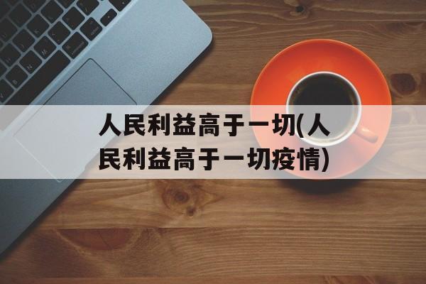 人民利益高于一切(人民利益高于一切疫情)