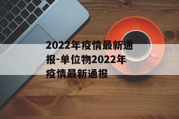 2022年疫情最新通报-单位物2022年疫情最新通报
