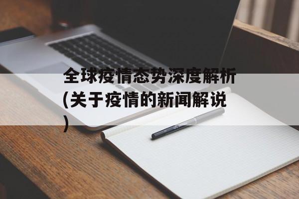 全球疫情态势深度解析(关于疫情的新闻解说)