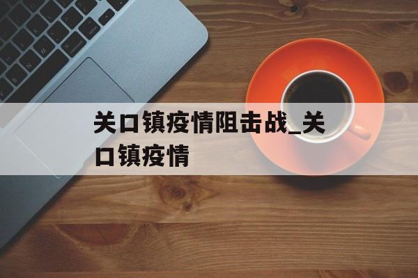 关口镇疫情阻击战_关口镇疫情
