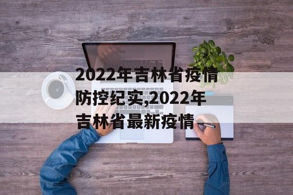 2022年吉林省疫情防控纪实,2022年吉林省最新疫情