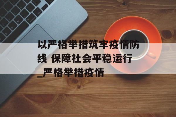 以严格举措筑牢疫情防线 保障社会平稳运行_严格举措疫情