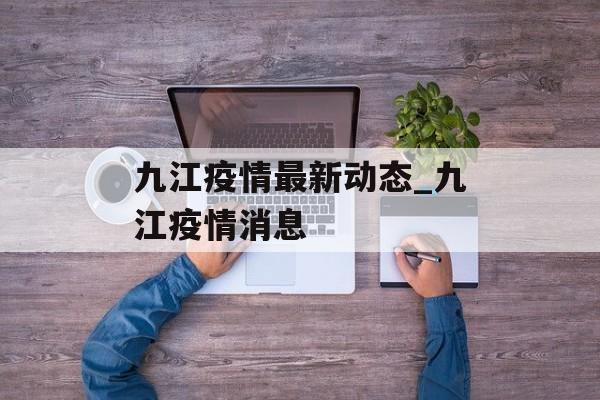 九江疫情最新动态_九江疫情消息