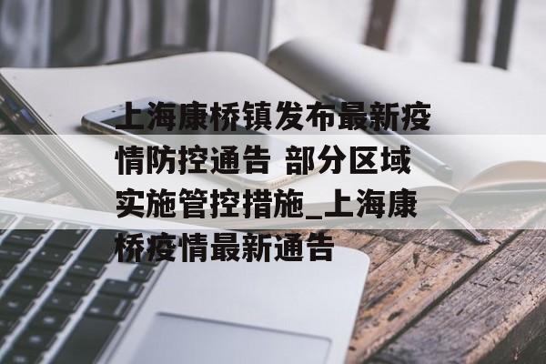 上海康桥镇发布最新疫情防控通告 部分区域实施管控措施_上海康桥疫情最新通告
