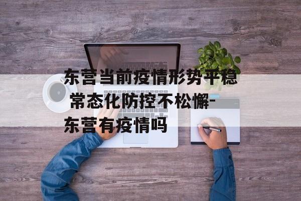 东营当前疫情形势平稳 常态化防控不松懈-东营有疫情吗
