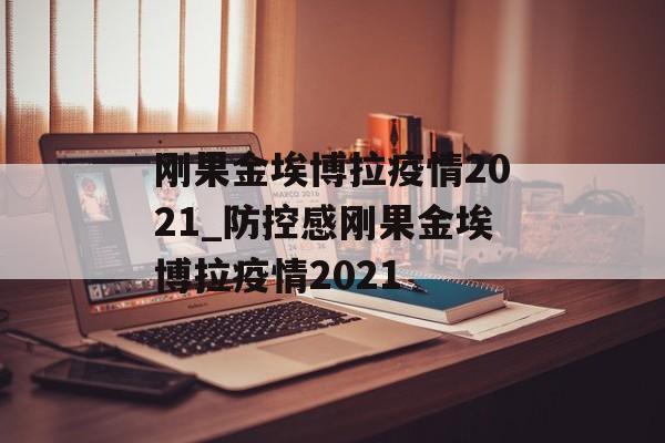 刚果金埃博拉疫情2021_防控感刚果金埃博拉疫情2021