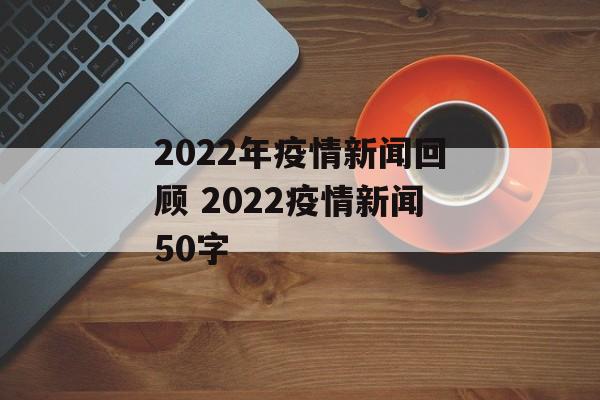 2022年疫情新闻回顾 2022疫情新闻50字