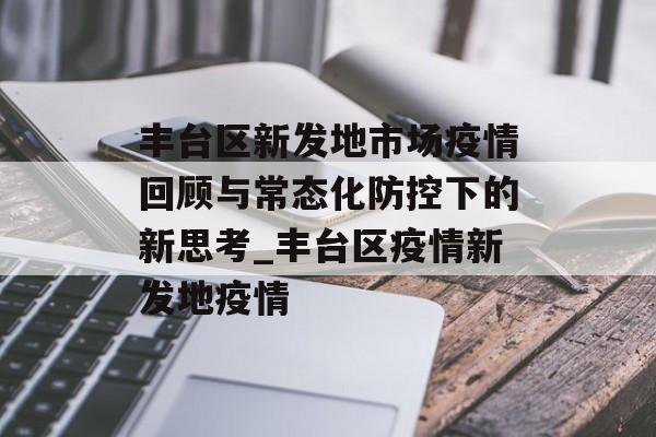 丰台区新发地市场疫情回顾与常态化防控下的新思考_丰台区疫情新发地疫情