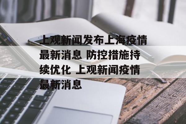 上观新闻发布上海疫情最新消息 防控措施持续优化 上观新闻疫情最新消息