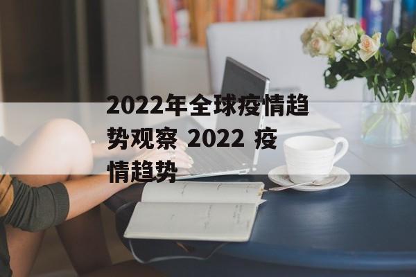2022年全球疫情趋势观察 2022 疫情趋势
