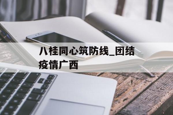 八桂同心筑防线_团结疫情广西