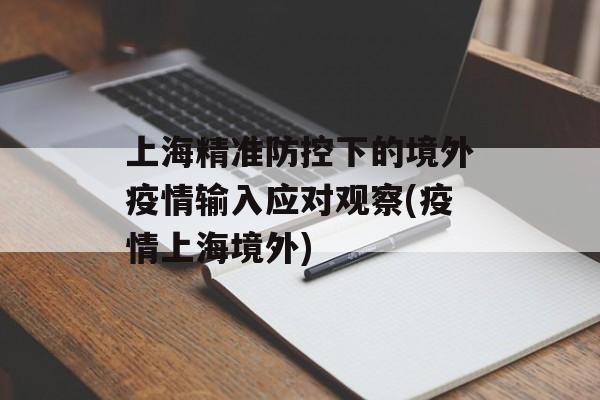 上海精准防控下的境外疫情输入应对观察(疫情上海境外)