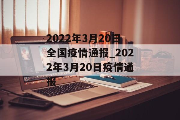 2022年3月20日全国疫情通报_2022年3月20日疫情通报