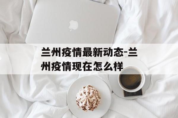 兰州疫情最新动态-兰州疫情现在怎么样