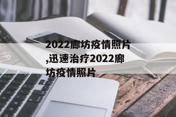 2022廊坊疫情照片,迅速治疗2022廊坊疫情照片