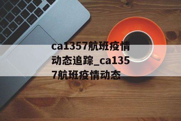 ca1357航班疫情动态追踪_ca1357航班疫情动态